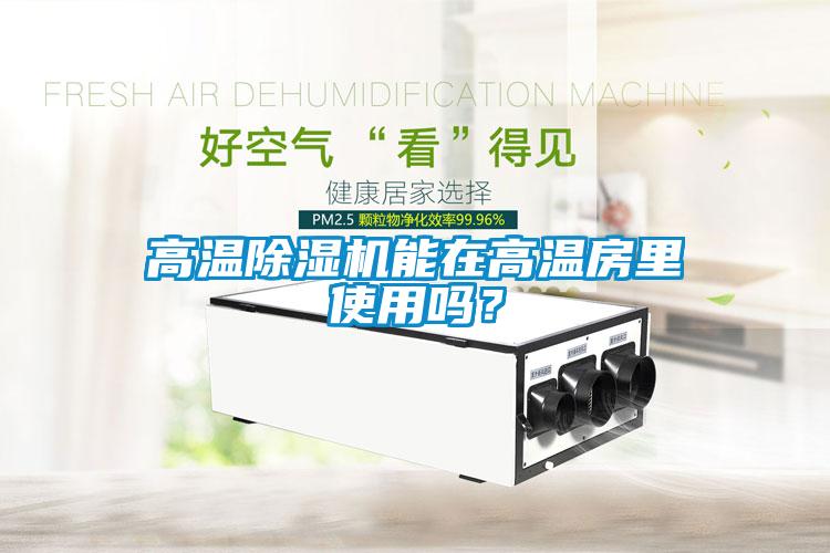 高溫除濕機能在高溫房里使用嗎？