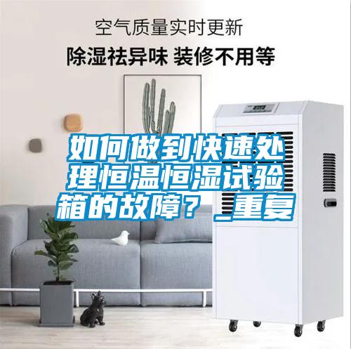 如何做到快速處理恒溫恒濕試驗(yàn)箱的故障？_重復(fù)