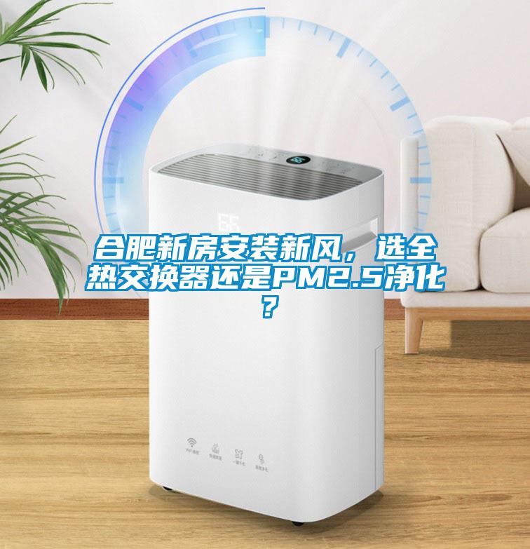 合肥新房安裝新風，選全熱交換器還是PM2.5凈化？