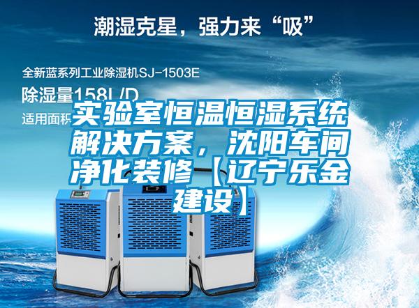 實(shí)驗(yàn)室恒溫恒濕系統(tǒng)解決方案，沈陽車間凈化裝修【遼寧樂金建設(shè)】