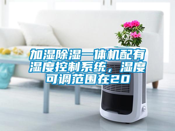 加濕除濕一體機(jī)配有濕度控制系統(tǒng)，濕度可調(diào)范圍在20