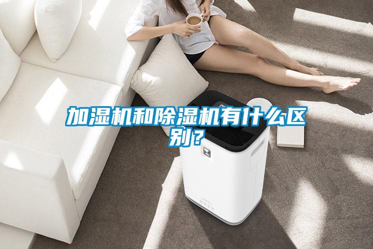 加濕機和除濕機有什么區(qū)別？