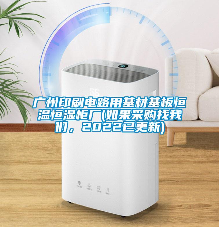 廣州印刷電路用基材基板恒溫恒濕柜廠(如果采購找我們，2022已更新)