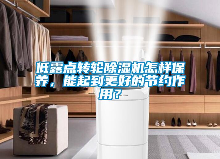 低露點轉(zhuǎn)輪除濕機怎樣保養(yǎng)，能起到更好的節(jié)約作用？