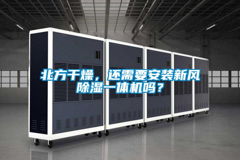 北方干燥，還需要安裝新風(fēng)除濕一體機(jī)嗎？