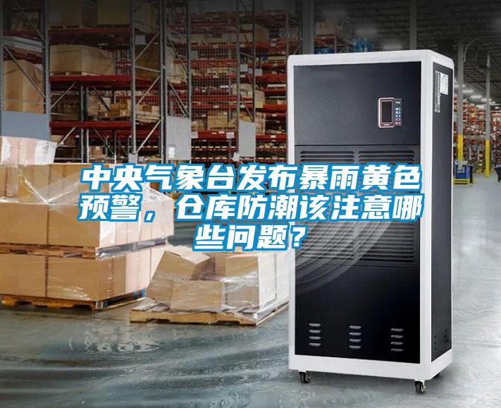 中央氣象臺發(fā)布暴雨黃色預警，倉庫防潮該注意哪些問題？