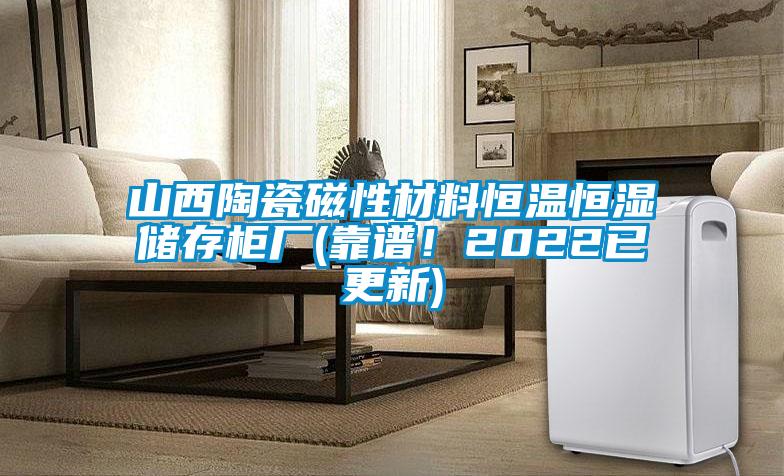 山西陶瓷磁性材料恒溫恒濕儲存柜廠(靠譜！2022已更新)