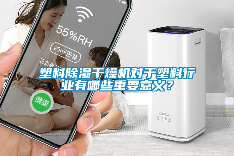 塑料除濕干燥機(jī)對(duì)于塑料行業(yè)有哪些重要意義？
