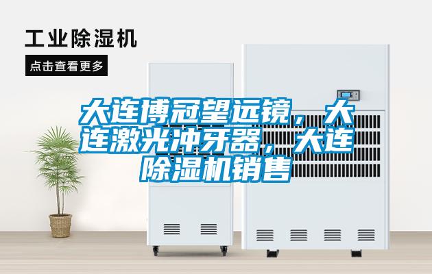 大連博冠望遠(yuǎn)鏡，大連激光沖牙器，大連除濕機(jī)銷售