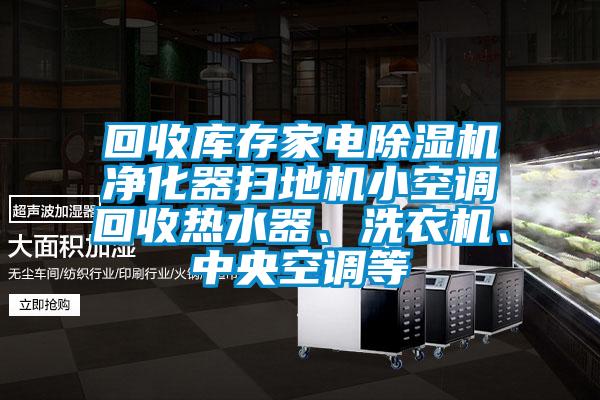 回收庫存家電除濕機凈化器掃地機小空調(diào)回收熱水器、洗衣機、中央空調(diào)等