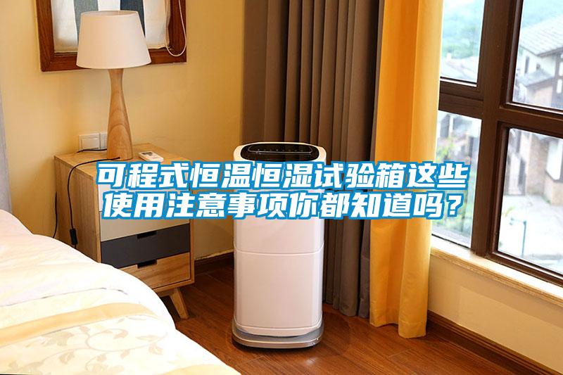 可程式恒溫恒濕試驗箱這些使用注意事項你都知道嗎？