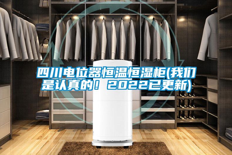 四川電位器恒溫恒濕柜(我們是認真的！2022已更新)