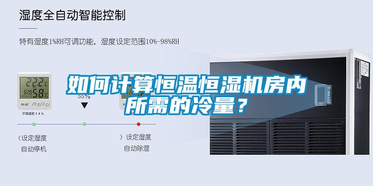 如何計(jì)算恒溫恒濕機(jī)房?jī)?nèi)所需的冷量？