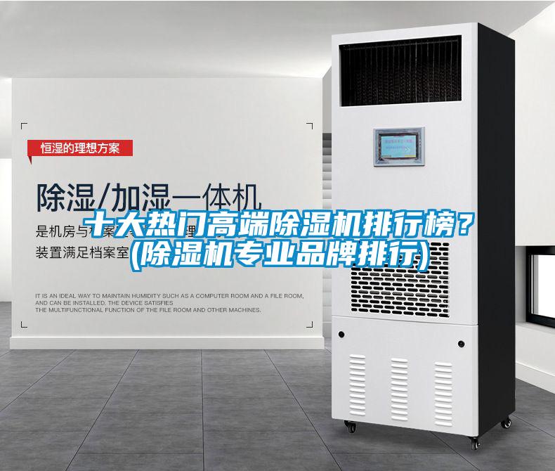 十大熱門高端除濕機(jī)排行榜？(除濕機(jī)專業(yè)品牌排行)