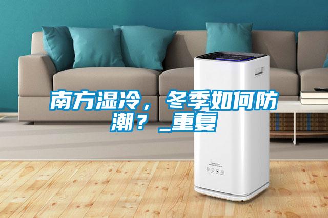 南方濕冷，冬季如何防潮？_重復(fù)