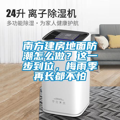南方建房地面防潮怎么做？這一步到位，梅雨季再長(zhǎng)都不怕