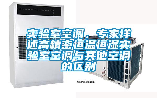 實(shí)驗(yàn)室空調(diào)，專家詳述高精密恒溫恒濕實(shí)驗(yàn)室空調(diào)與其他空調(diào)的區(qū)別