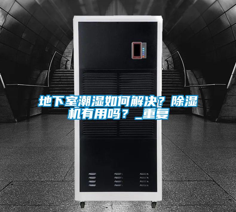地下室潮濕如何解決？除濕機有用嗎？_重復