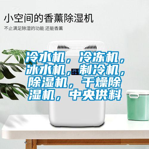 冷水機(jī)，冷凍機(jī)，冰水機(jī)，制冷機(jī)，除濕機(jī)，干燥除濕機(jī)，中央供料