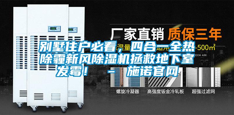 別墅住戶必看，四合一全熱除霾新風(fēng)除濕機(jī)拯救地下室發(fā)霉！ – 施諾官網(wǎng)