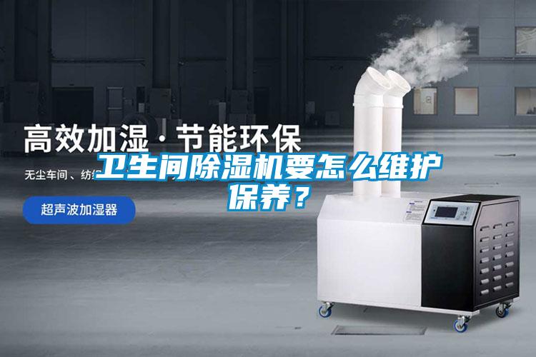衛(wèi)生間除濕機要怎么維護保養(yǎng)？