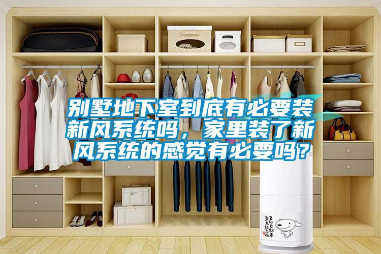 別墅地下室到底有必要裝新風(fēng)系統(tǒng)嗎，家里裝了新風(fēng)系統(tǒng)的感覺有必要嗎？