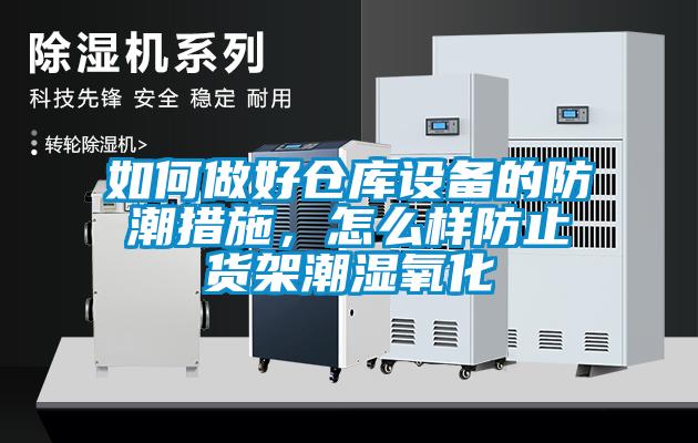 如何做好倉庫設(shè)備的防潮措施，怎么樣防止貨架潮濕氧化