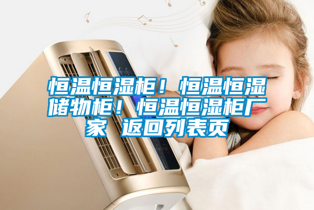 恒溫恒濕柜！恒溫恒濕儲物柜！恒溫恒濕柜廠家 返回列表頁