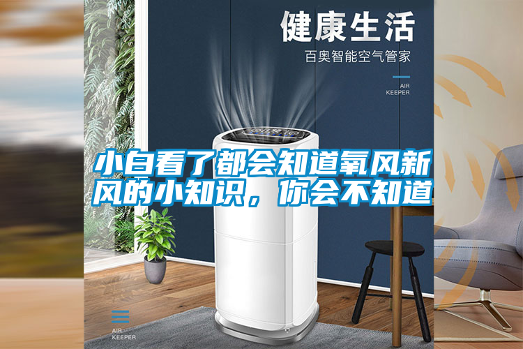 小白看了都會(huì)知道氧風(fēng)新風(fēng)的小知識(shí)，你會(huì)不知道