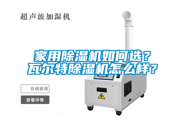 家用除濕機(jī)如何選？瓦爾特除濕機(jī)怎么樣？