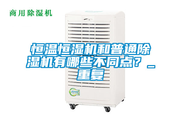 恒溫恒濕機(jī)和普通除濕機(jī)有哪些不同點(diǎn)？_重復(fù)