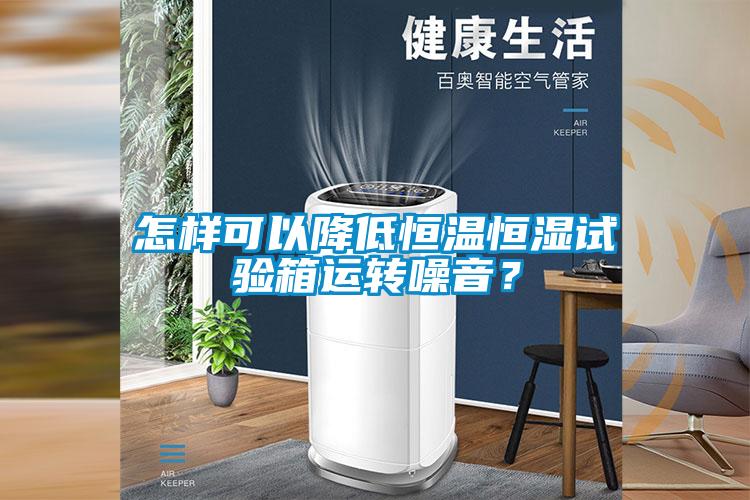 怎樣可以降低恒溫恒濕試驗箱運(yùn)轉(zhuǎn)噪音？