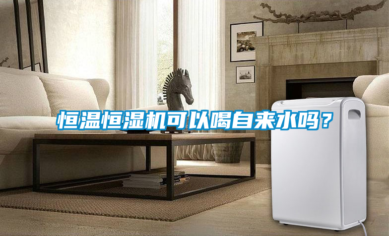 恒溫恒濕機(jī)可以喝自來水嗎？