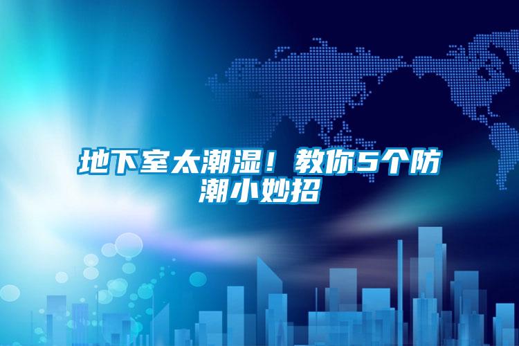 地下室太潮濕！教你5個(gè)防潮小妙招
