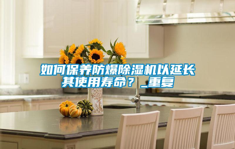 如何保養(yǎng)防爆除濕機以延長其使用壽命？_重復(fù)