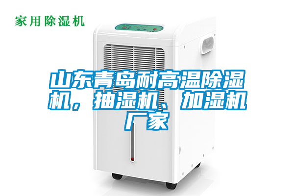 山東青島耐高溫除濕機(jī)，抽濕機(jī)、加濕機(jī)廠家