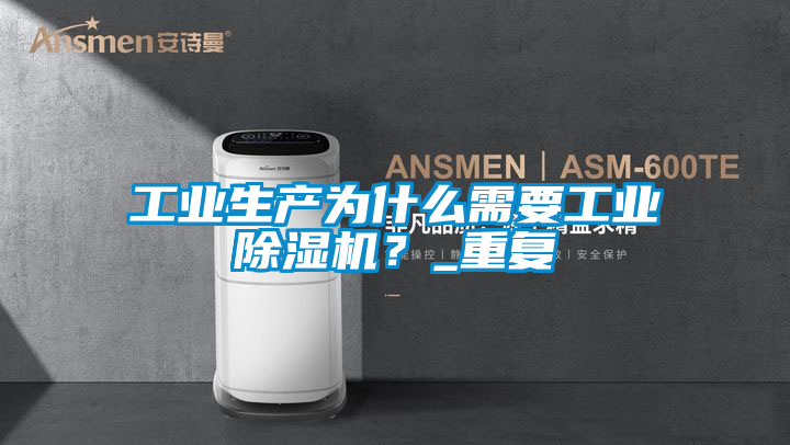 工業(yè)生產(chǎn)為什么需要工業(yè)除濕機？_重復(fù)