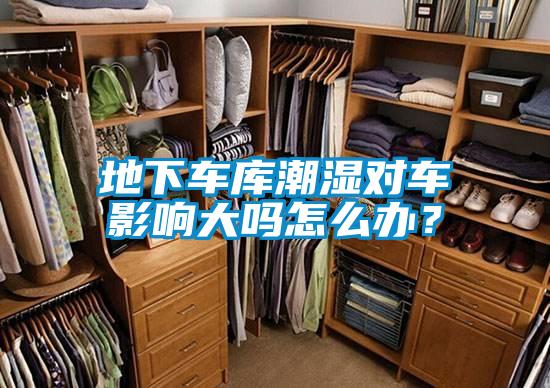 地下車庫潮濕對(duì)車影響大嗎怎么辦？