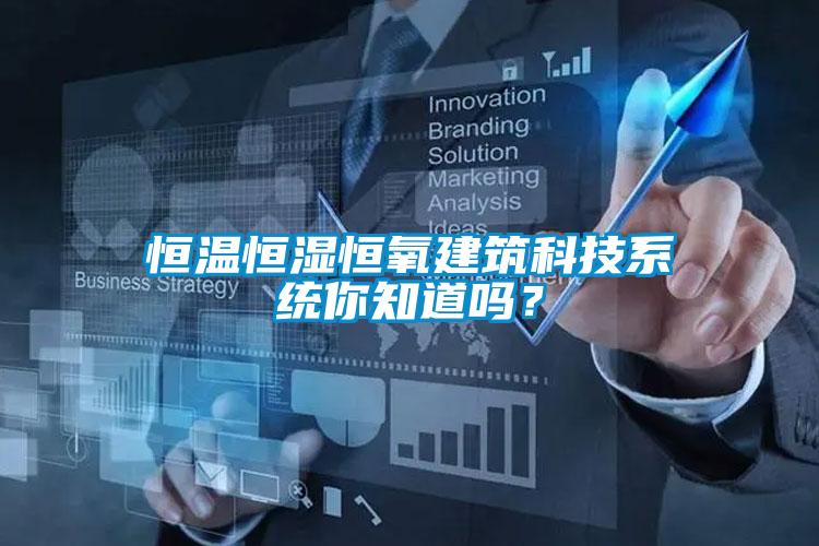 恒溫恒濕恒氧建筑科技系統(tǒng)你知道嗎？