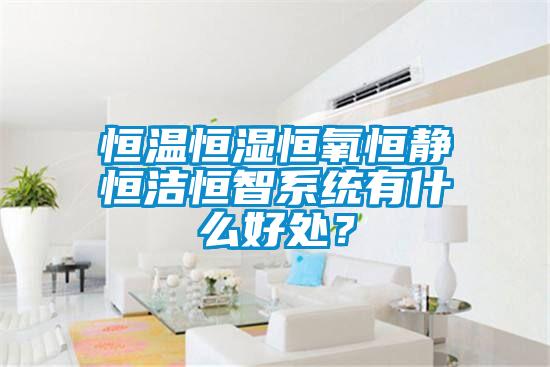 恒溫恒濕恒氧恒靜恒潔恒智系統(tǒng)有什么好處？