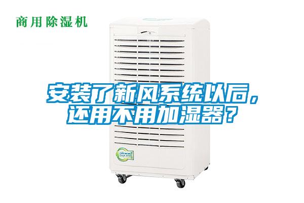安裝了新風(fēng)系統(tǒng)以后，還用不用加濕器？