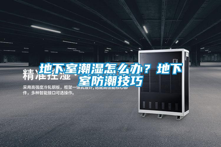 地下室潮濕怎么辦？地下室防潮技巧