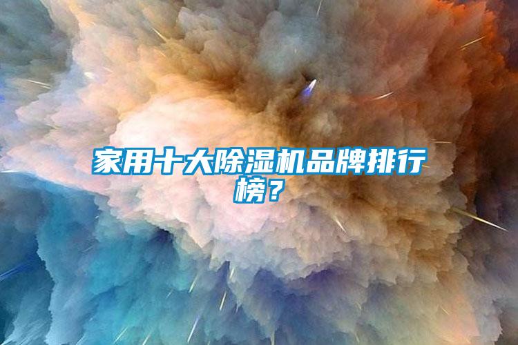 家用十大除濕機(jī)品牌排行榜？