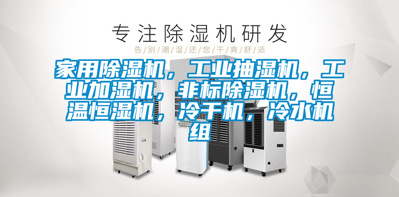 家用除濕機，工業(yè)抽濕機，工業(yè)加濕機，非標除濕機，恒溫恒濕機，冷干機，冷水機組