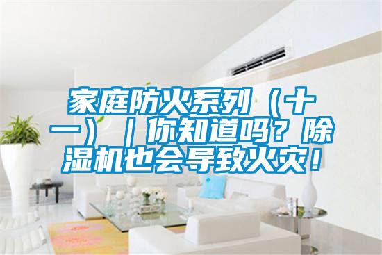 家庭防火系列（十一）｜你知道嗎？除濕機也會導(dǎo)致火災(zāi)！