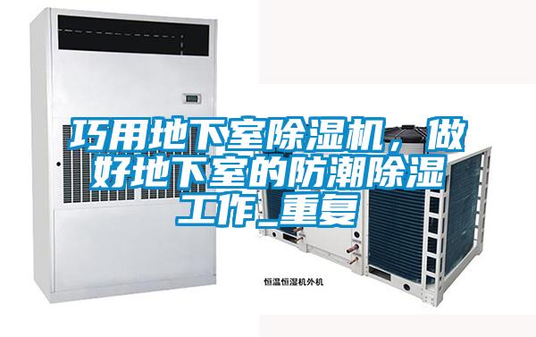 巧用地下室除濕機，做好地下室的防潮除濕工作_重復