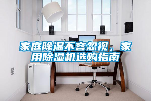 家庭除濕不容忽視，家用除濕機(jī)選購指南