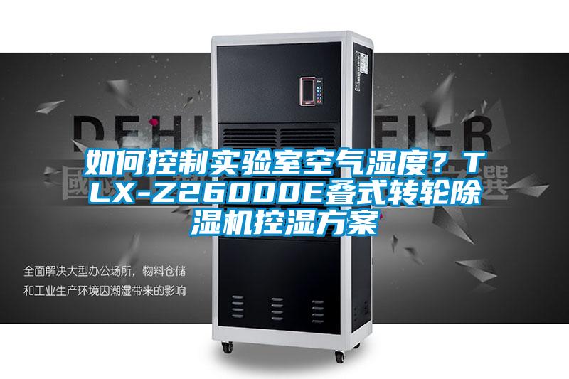 如何控制實(shí)驗(yàn)室空氣濕度？TLX-Z26000E疊式轉(zhuǎn)輪除濕機(jī)控濕方案
