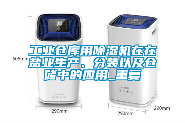工業(yè)倉庫用除濕機在在鹽業(yè)生產(chǎn)、分裝以及倉儲中的應用_重復