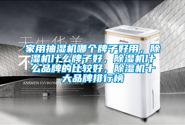 家用抽濕機(jī)哪個(gè)牌子好用，除濕機(jī)什么牌子好，除濕機(jī)什么品牌的比較好，除濕機(jī)十大品牌排行榜